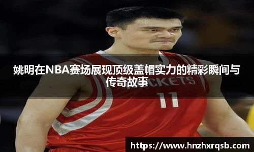 姚明在NBA赛场展现顶级盖帽实力的精彩瞬间与传奇故事