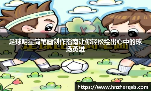 足球明星简笔画创作指南让你轻松绘出心中的球场英雄