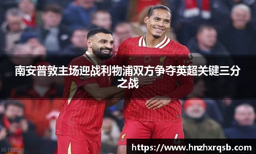 南安普敦主场迎战利物浦双方争夺英超关键三分之战