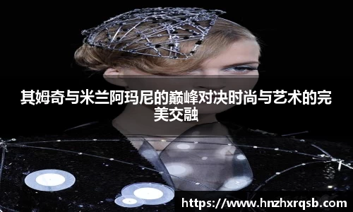 其姆奇与米兰阿玛尼的巅峰对决时尚与艺术的完美交融